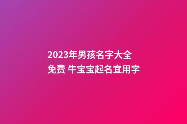 2023年男孩名字大全免费 牛宝宝起名宜用字